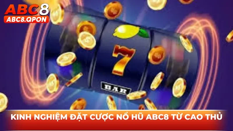 Kinh nghiệm đặt cược nổ hũ ABC8 từ cao thủ