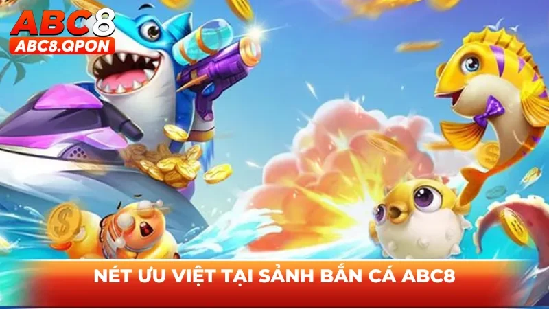Nét ưu việt tại sảnh bắn cá ABC8